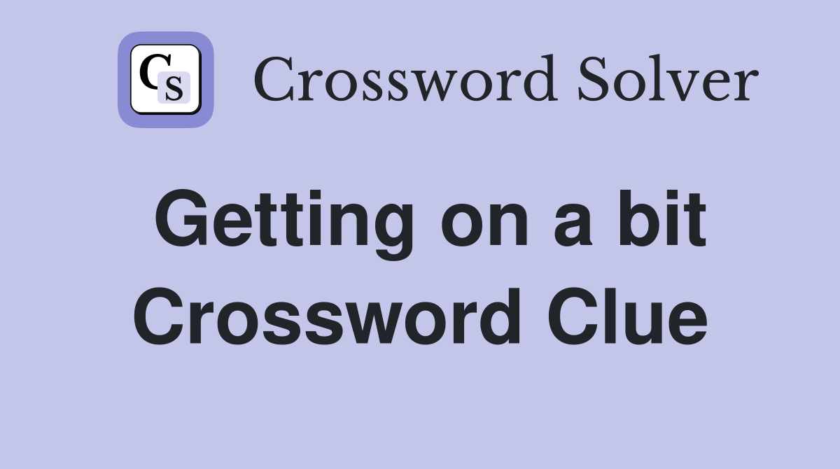 Getting on a bit Crossword Clue