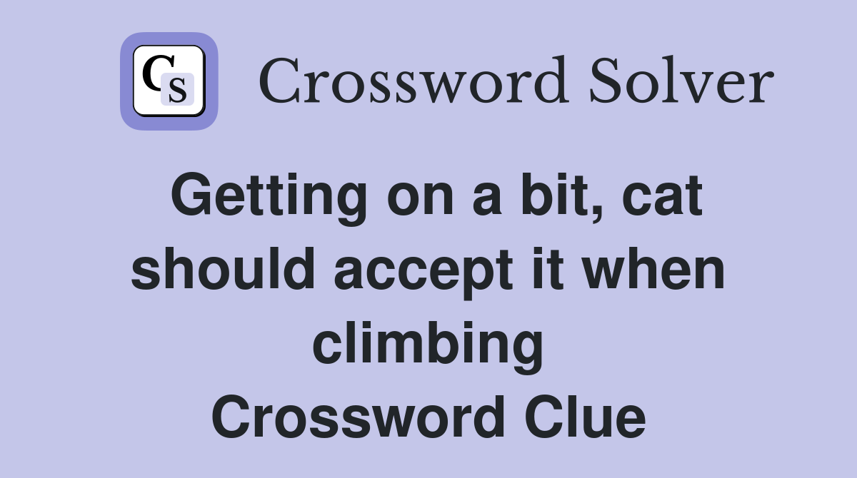 Getting on a bit, cat should accept it when climbing Crossword Clue
