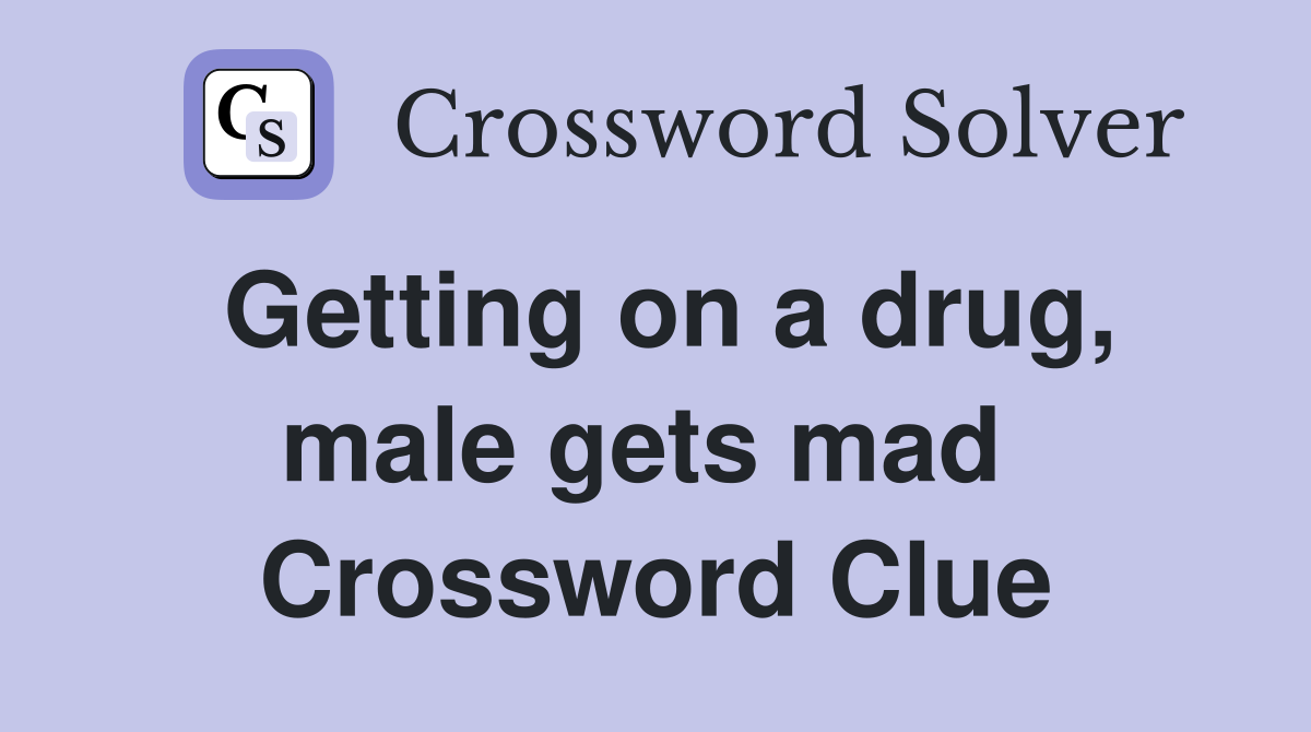 Getting on a drug, male gets mad  Crossword Clue