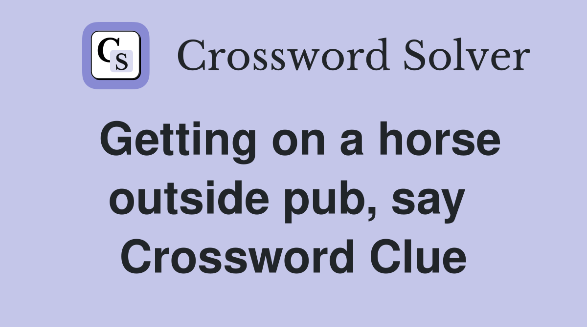 Getting on a horse outside pub, say  Crossword Clue