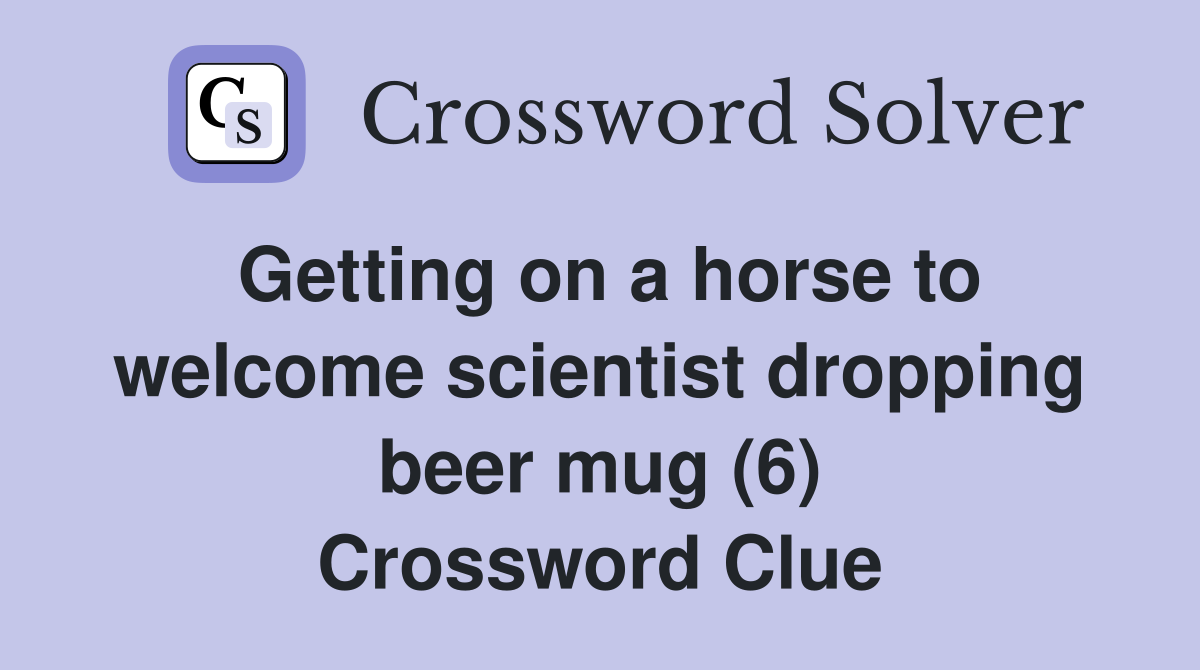 Getting on a horse to welcome scientist dropping beer mug (6) Crossword Clue