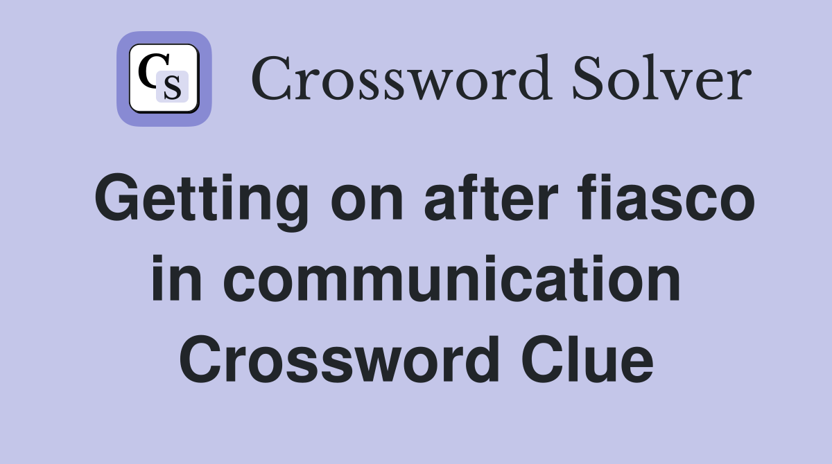 Getting on after fiasco in communication Crossword Clue