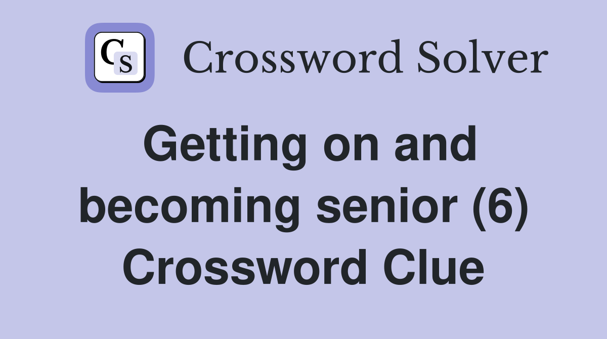 Getting on and becoming senior (6) Crossword Clue