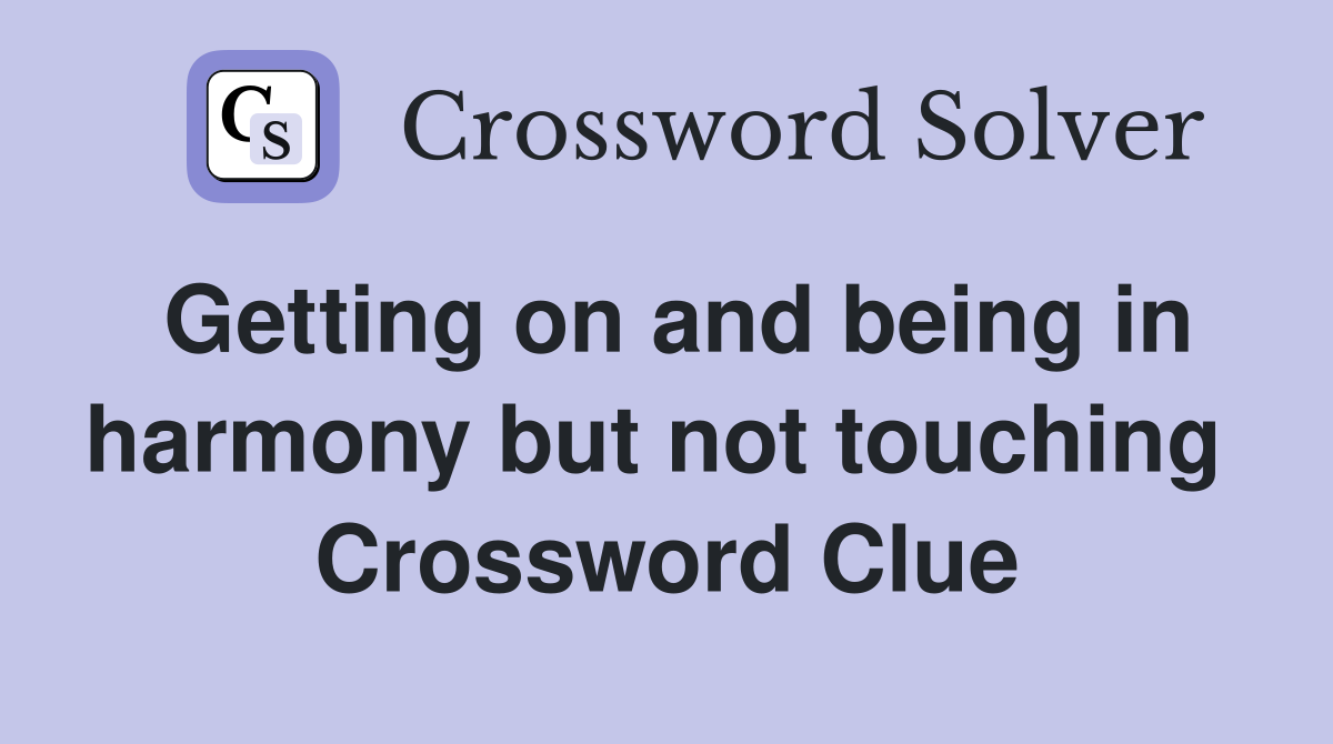 Getting on and being in harmony but not touching  Crossword Clue