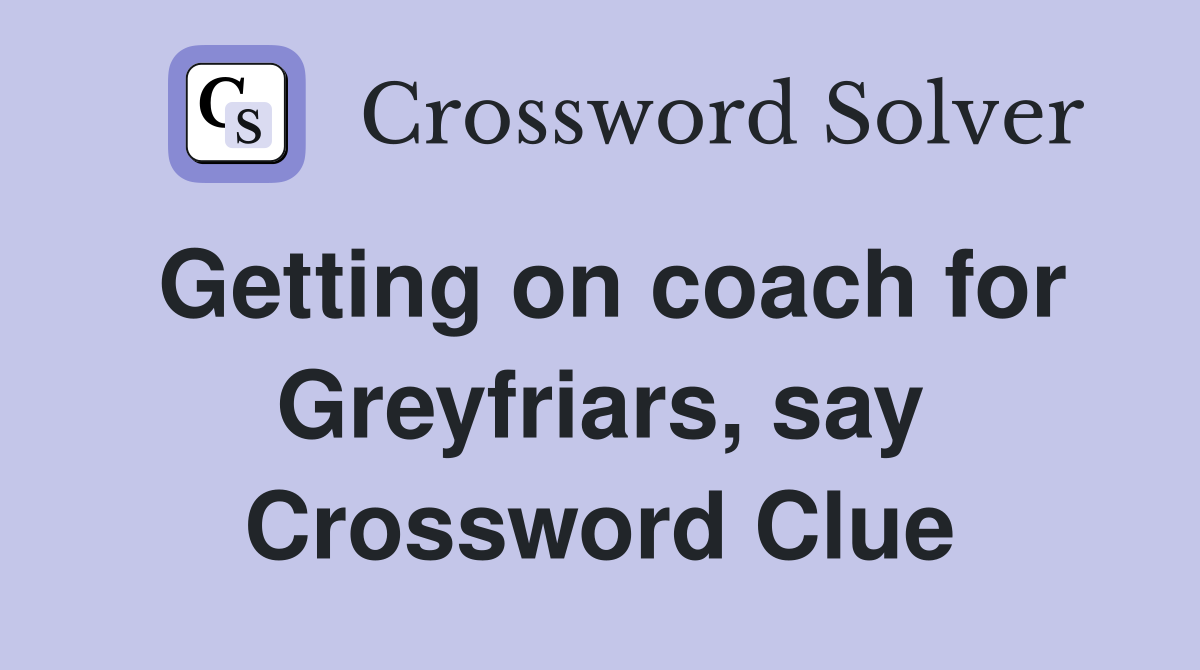 Getting on coach for Greyfriars, say Crossword Clue