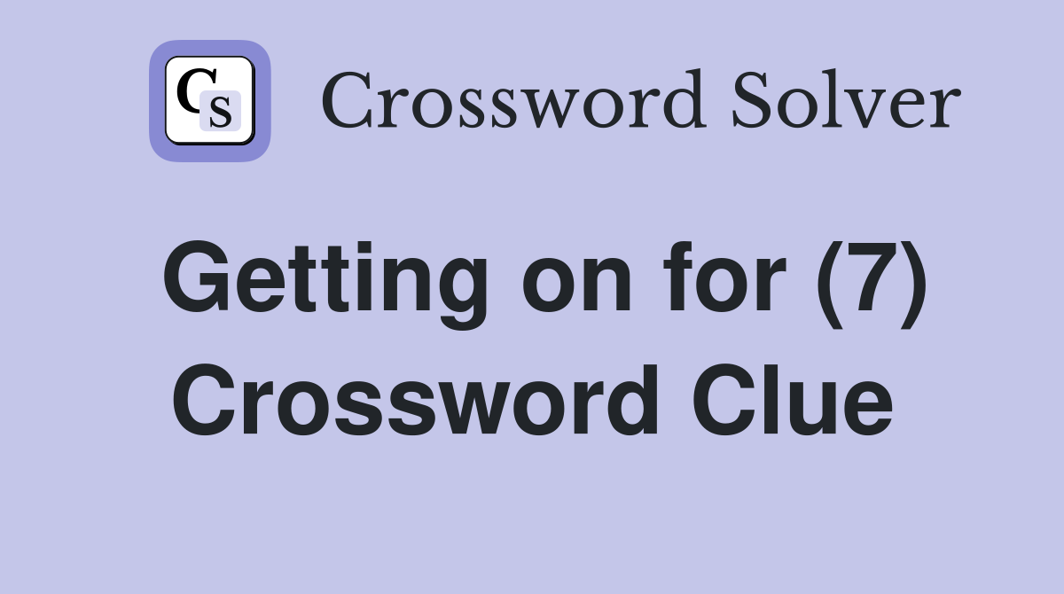 Getting on for (7) Crossword Clue