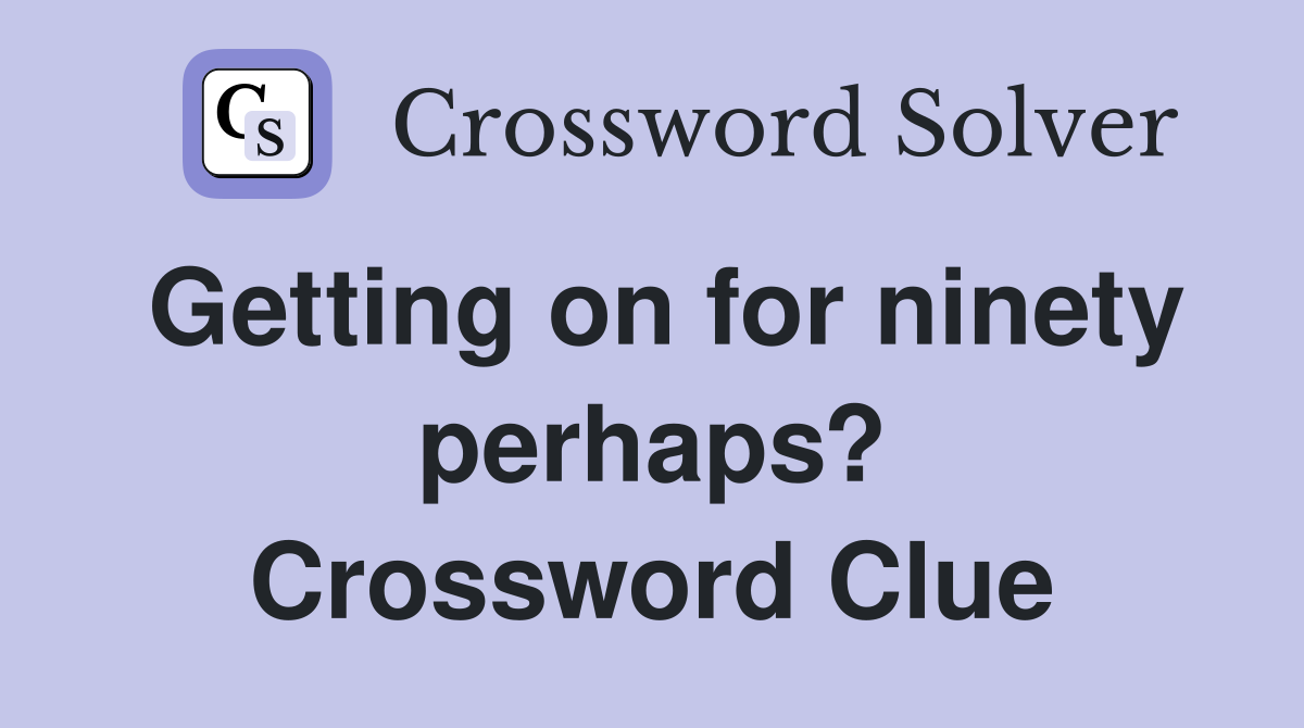 Getting on for ninety perhaps? Crossword Clue