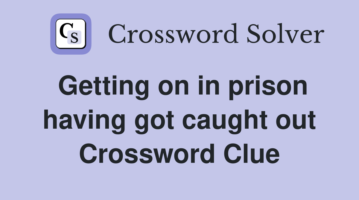 Getting on in prison having got caught out Crossword Clue