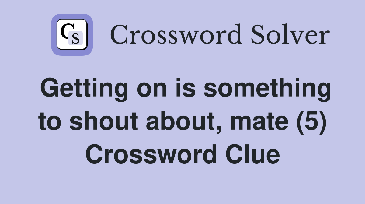 Getting on is something to shout about, mate (5) Crossword Clue