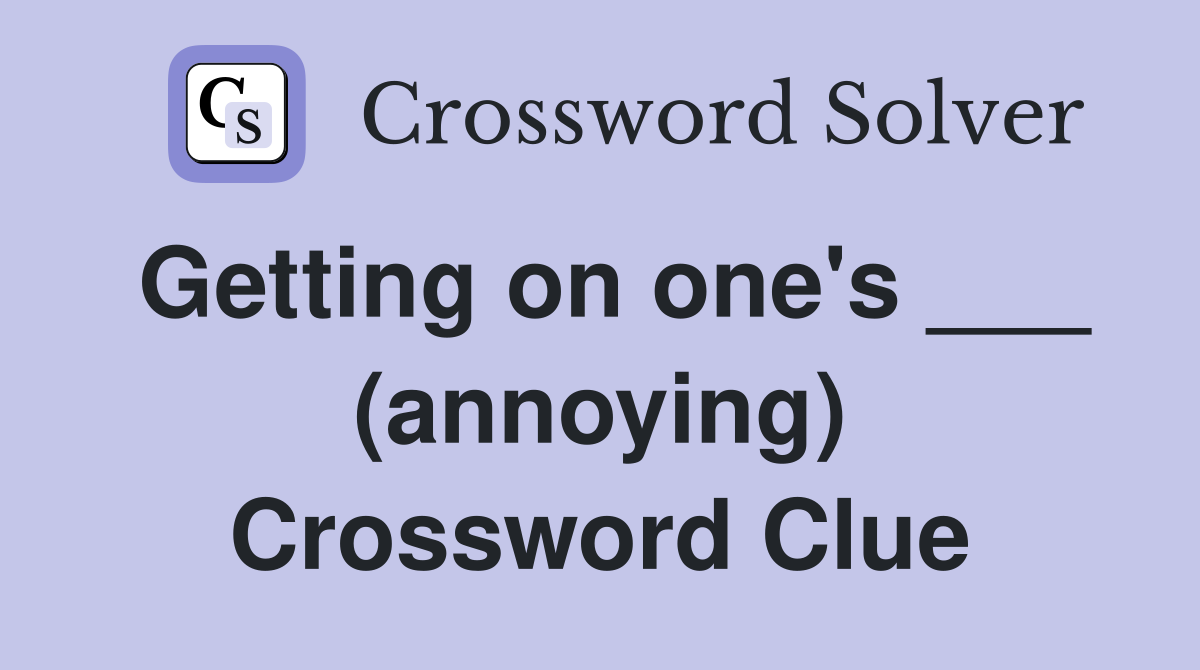 Getting on one's ___ (annoying) Crossword Clue