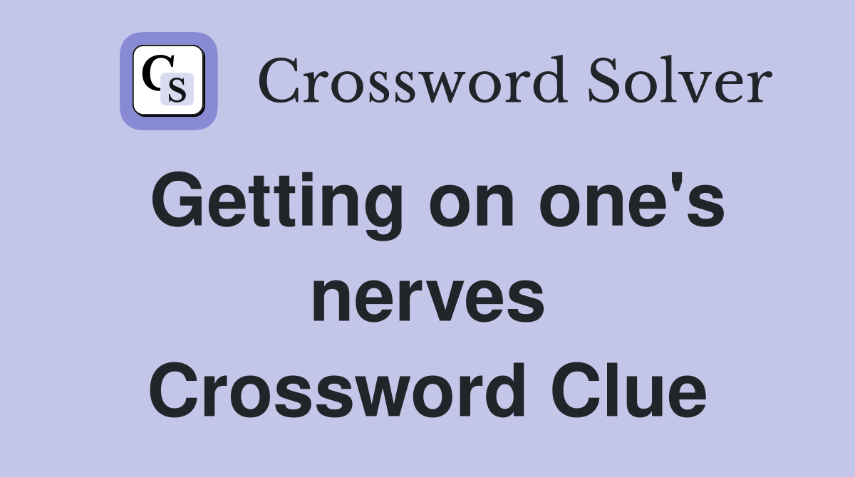 Getting on one's nerves Crossword Clue