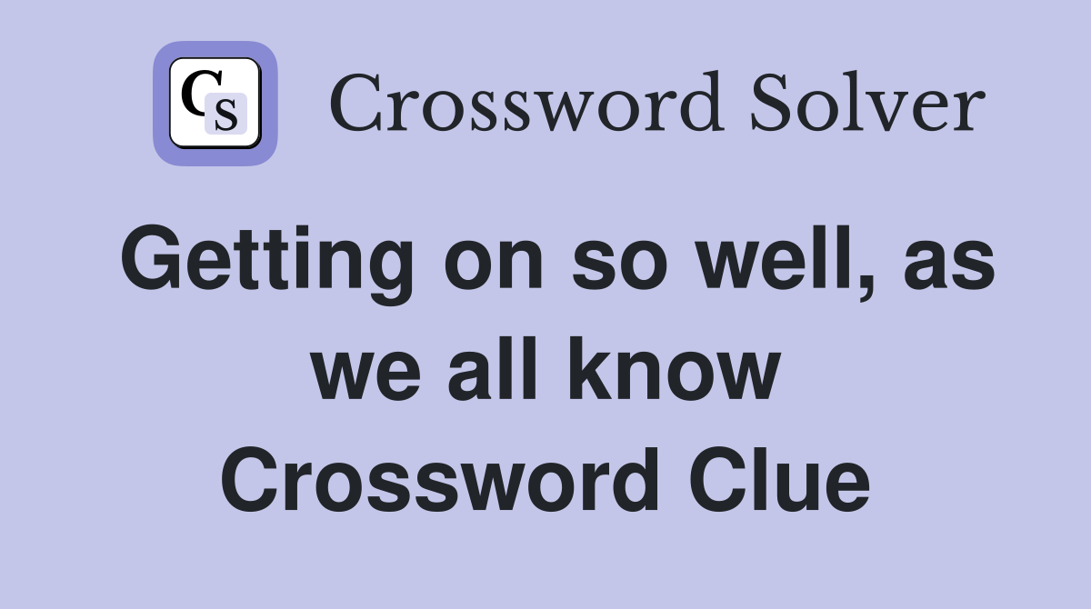 Getting on so well, as we all know Crossword Clue