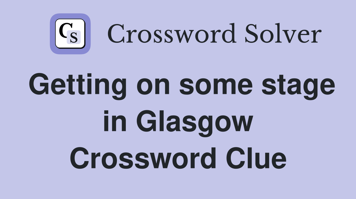 Getting on some stage in Glasgow Crossword Clue