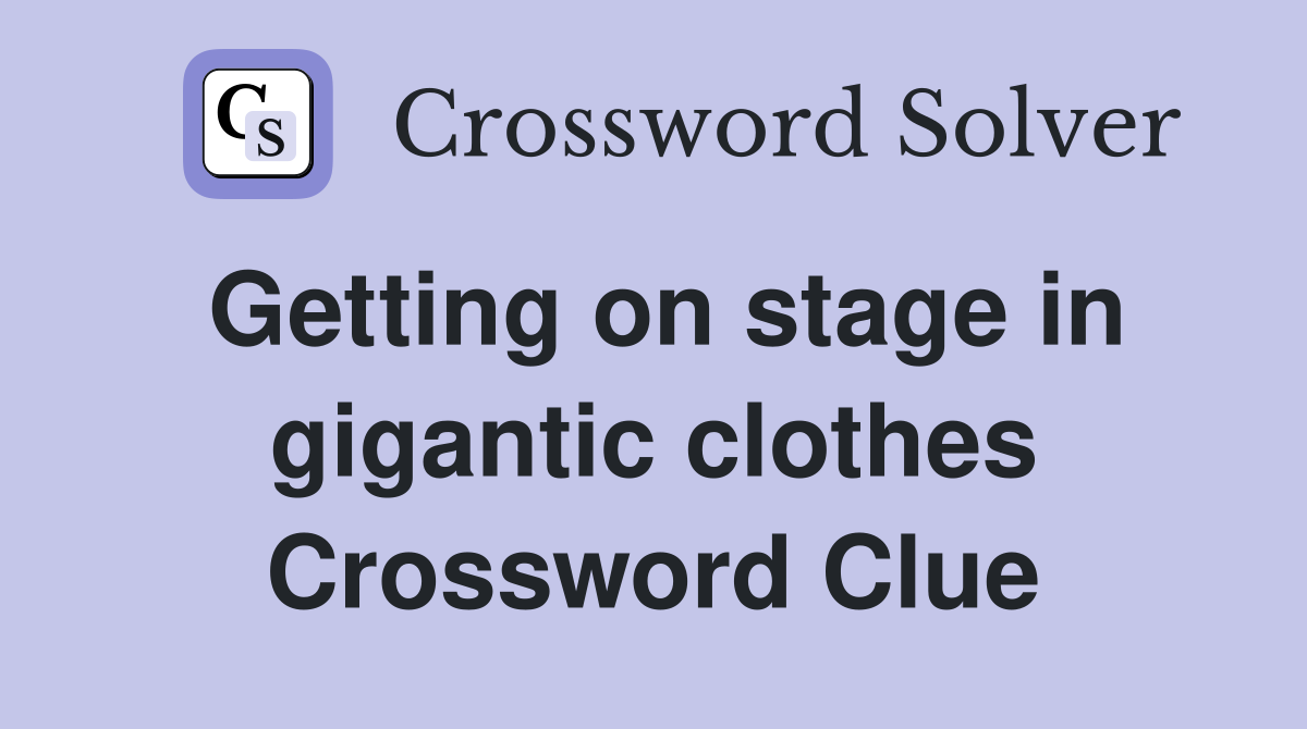 Getting on stage in gigantic clothes Crossword Clue