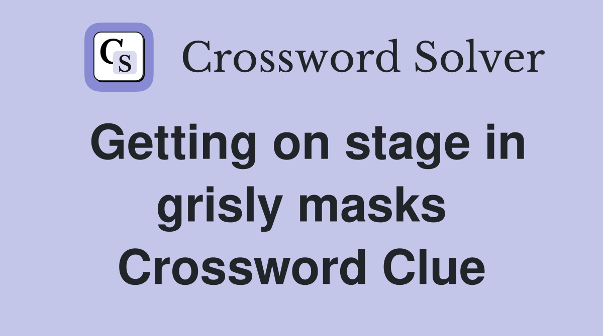 Getting on stage in grisly masks Crossword Clue