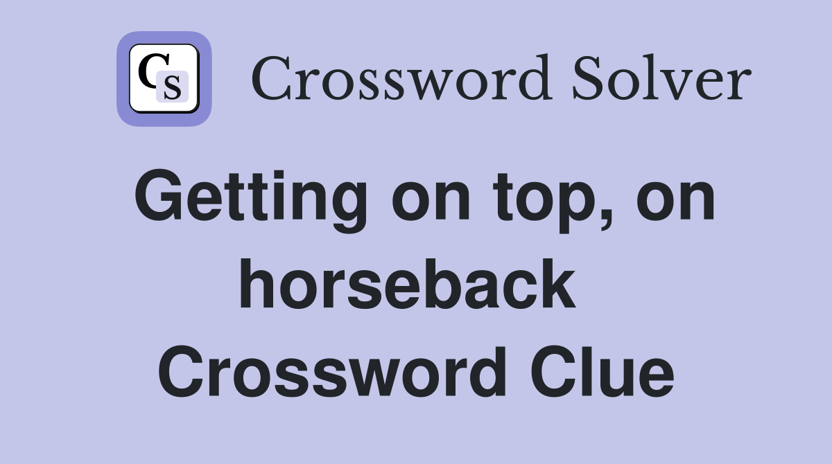 Getting on top, on horseback  Crossword Clue