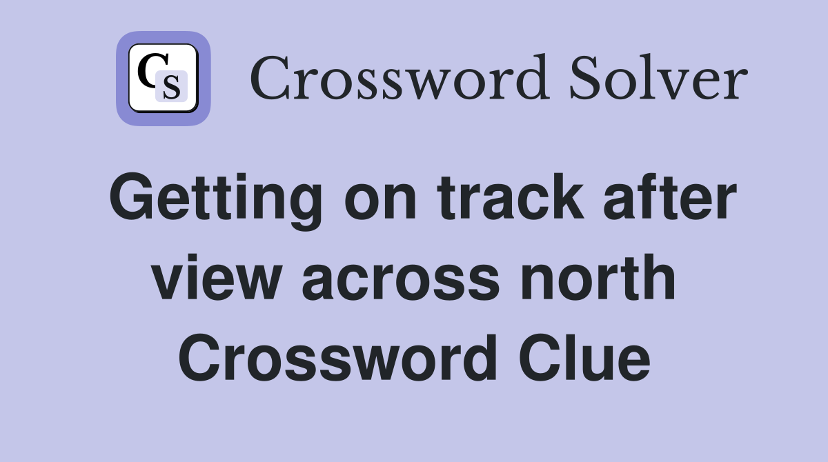 Getting on track after view across north Crossword Clue