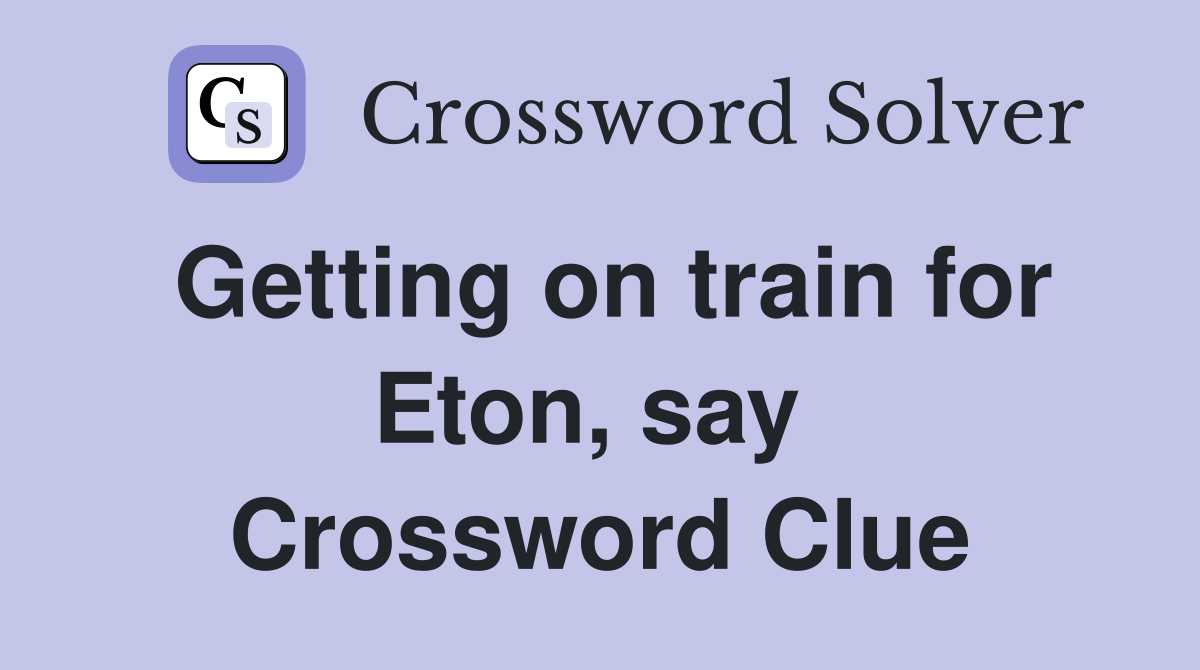 Getting on train for Eton, say  Crossword Clue