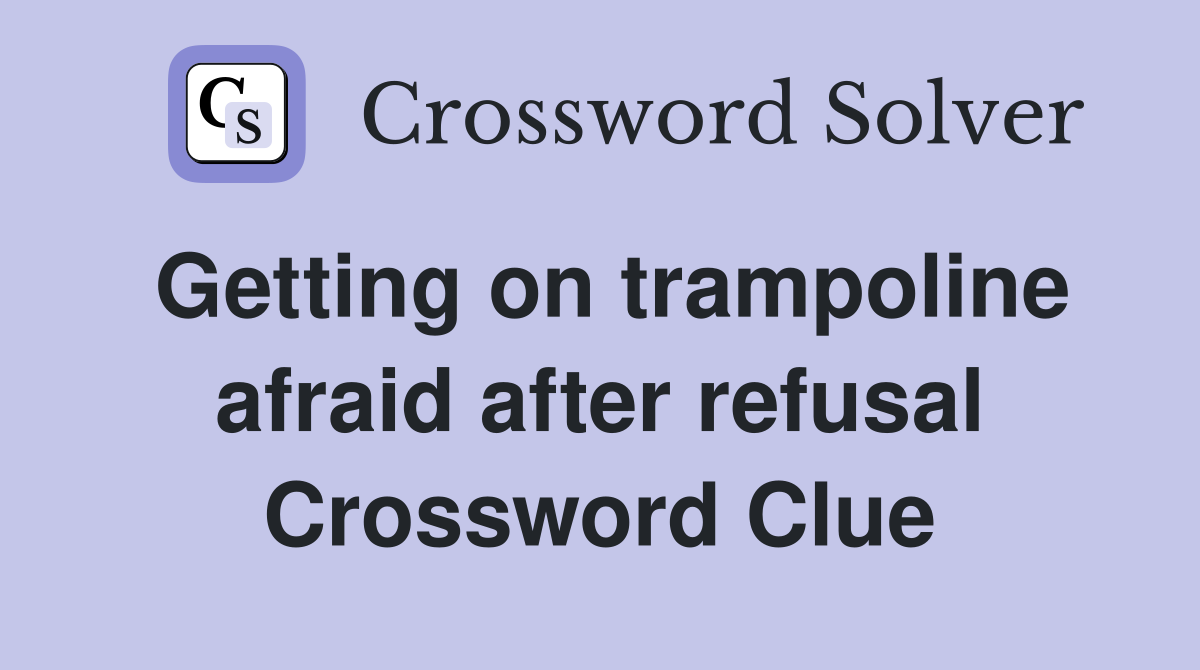 Getting on trampoline afraid after refusal Crossword Clue