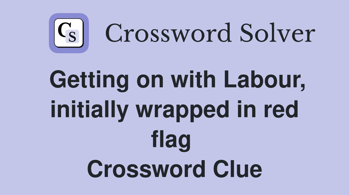 Getting on with Labour, initially wrapped in red flag  Crossword Clue
