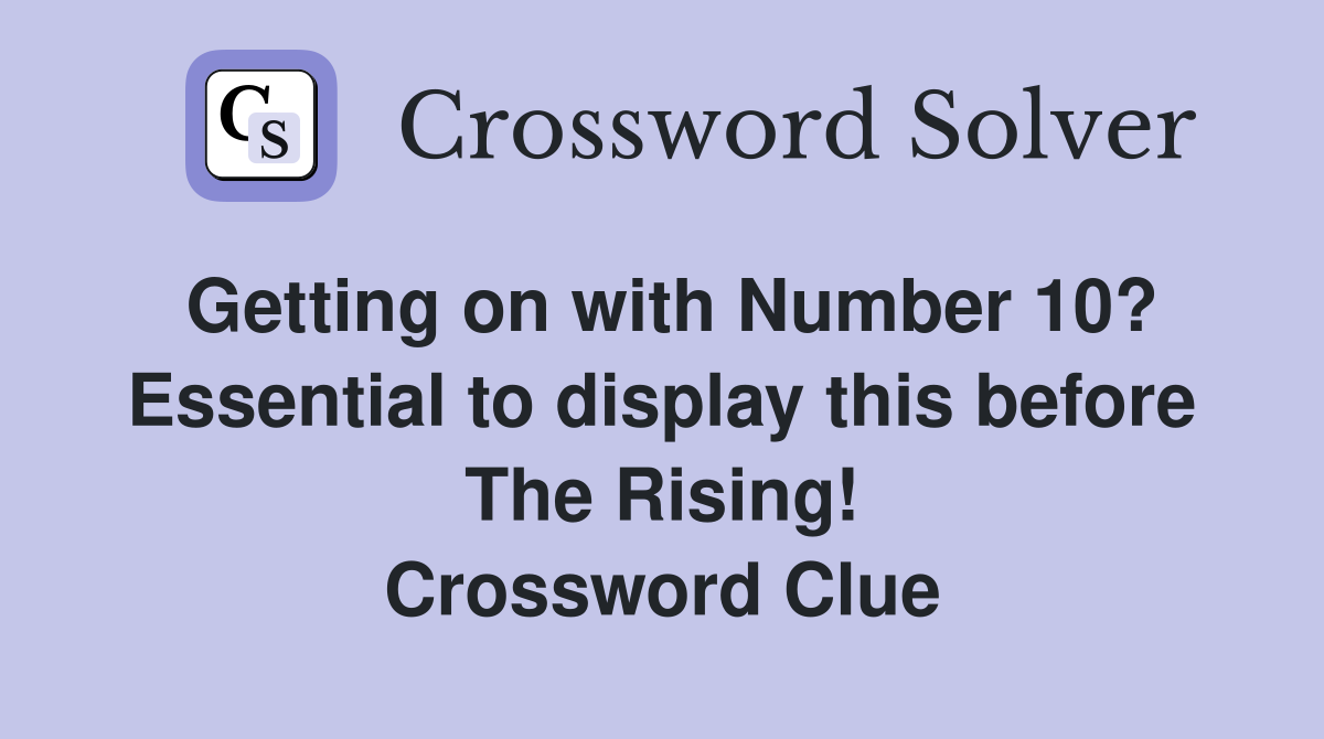 Getting on with Number 10? Essential to display this before The Rising! Crossword Clue