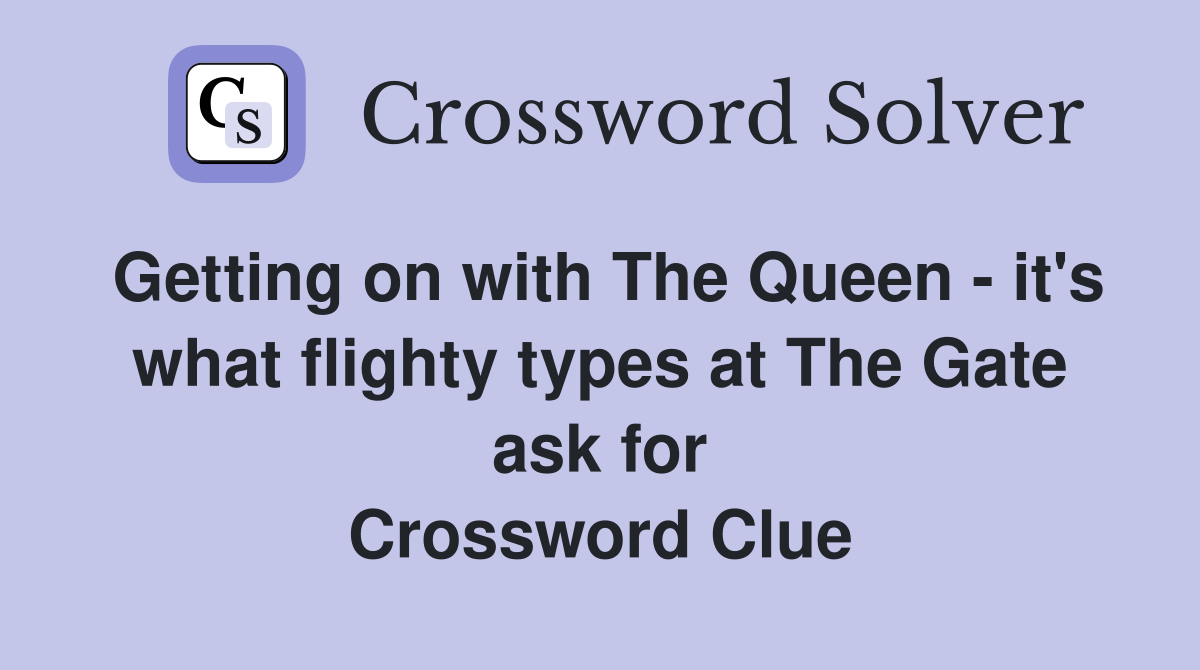 Getting on with The Queen - it's what flighty types at The Gate ask for Crossword Clue