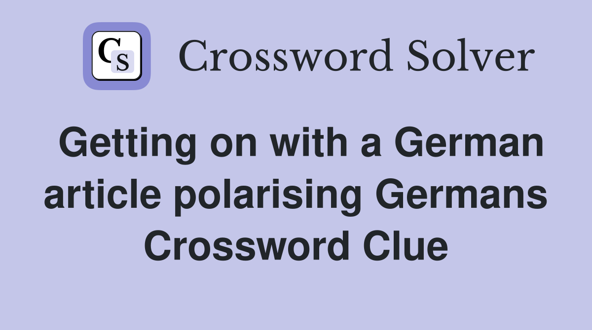 Getting on with a German article polarising Germans Crossword Clue