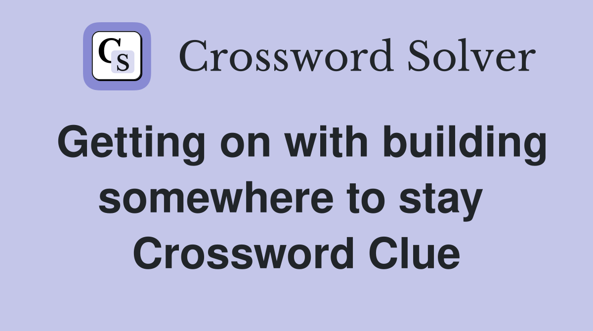Getting on with building somewhere to stay  Crossword Clue