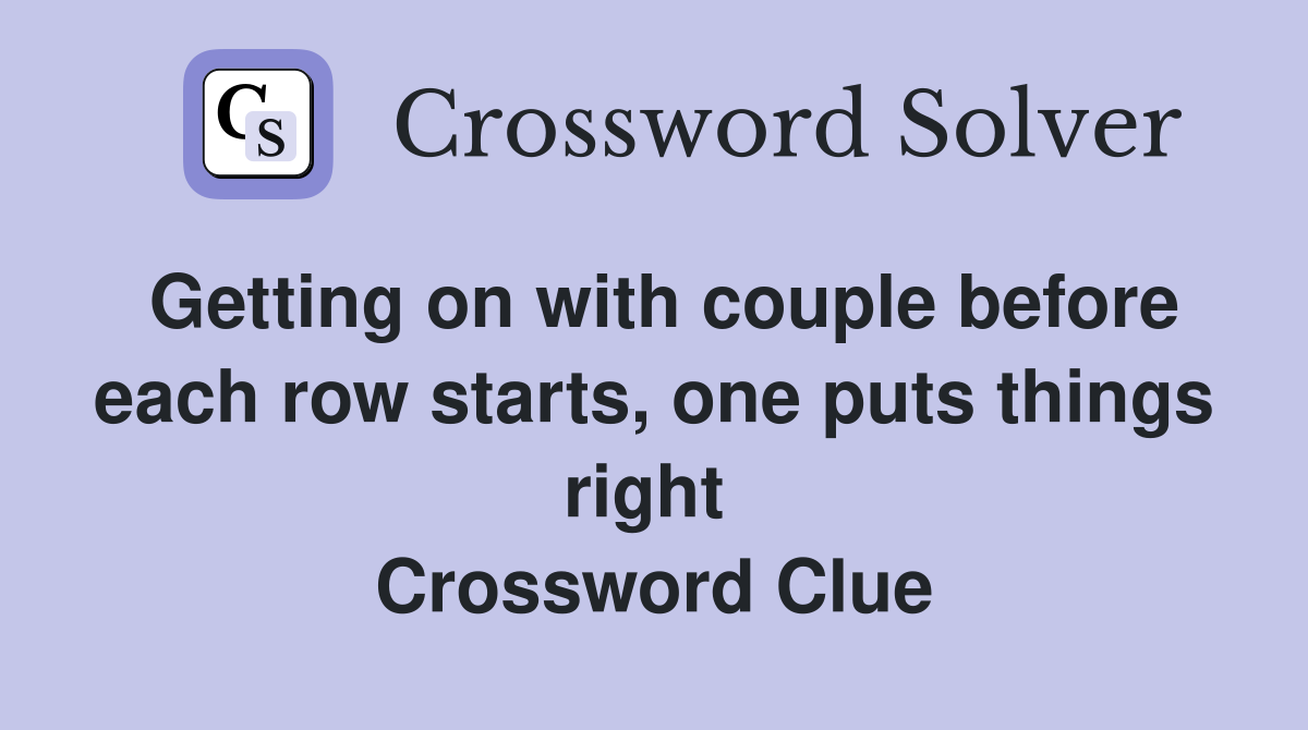Getting on with couple before each row starts, one puts things right  Crossword Clue