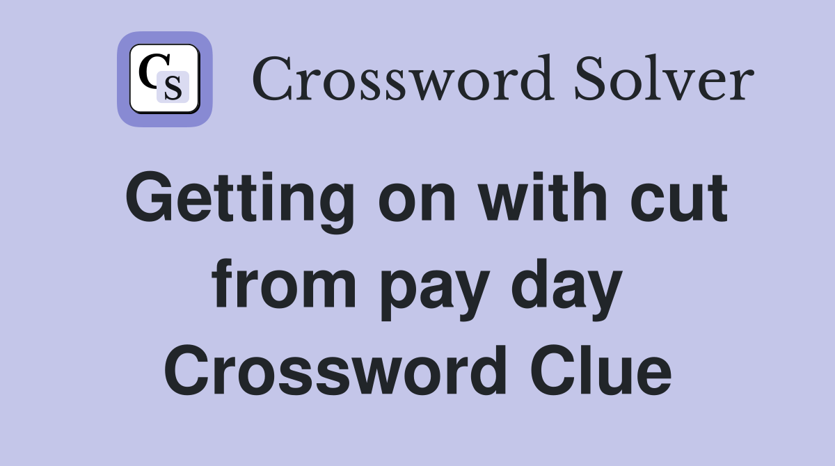 Getting on with cut from pay day Crossword Clue