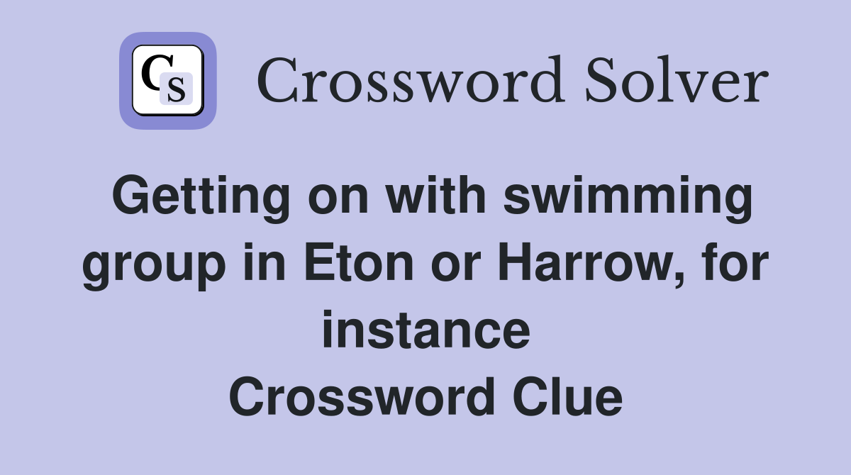Getting on with swimming group in Eton or Harrow, for instance Crossword Clue
