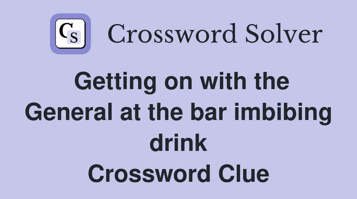 Getting on with the General at the bar imbibing drink Crossword Clue