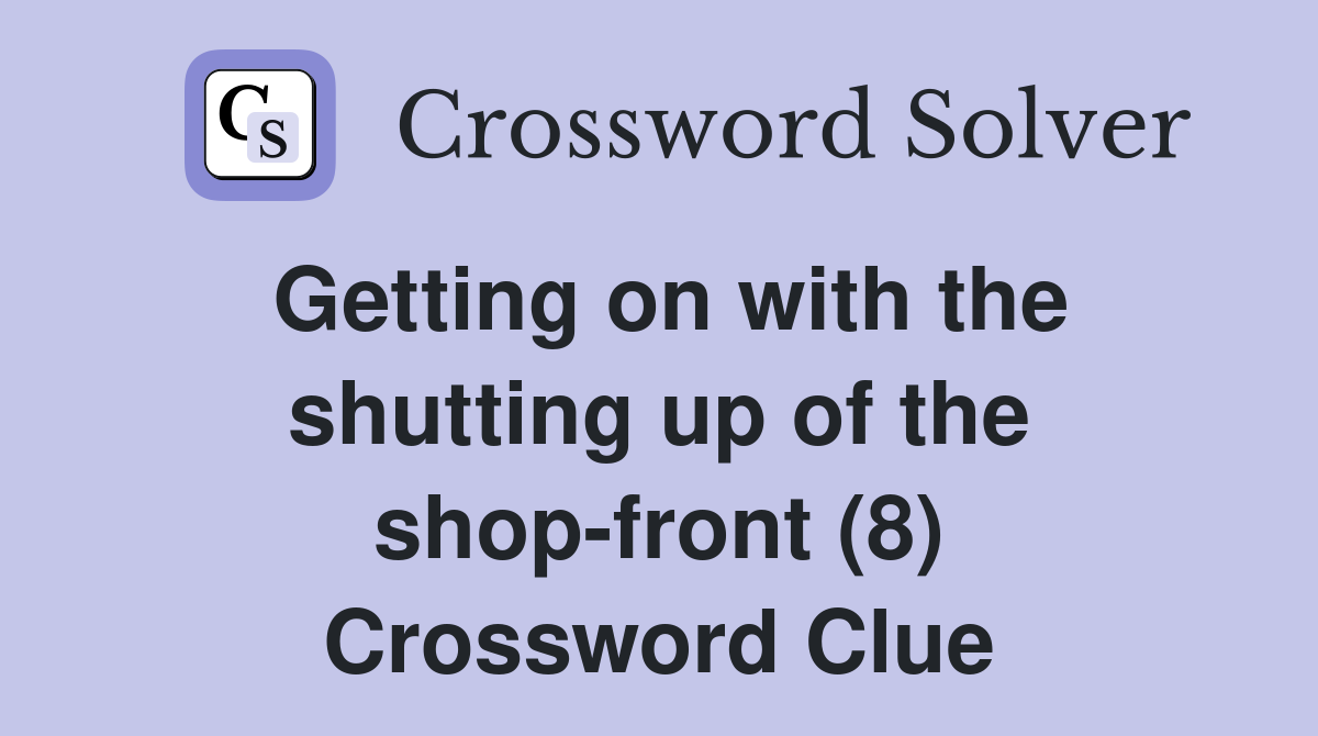Getting on with the shutting up of the shop-front (8) Crossword Clue