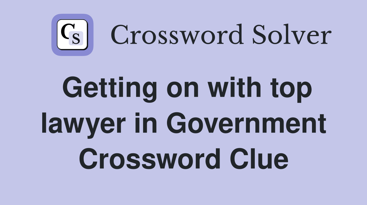 Getting on with top lawyer in Government Crossword Clue