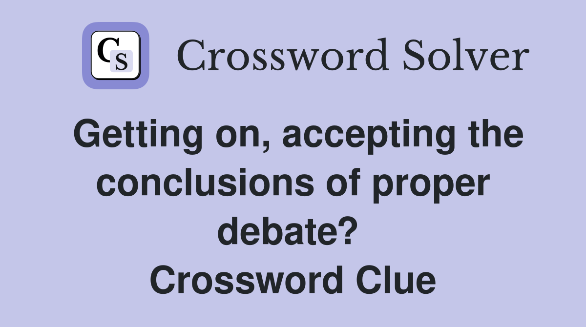 Getting on, accepting the conclusions of proper debate?  Crossword Clue