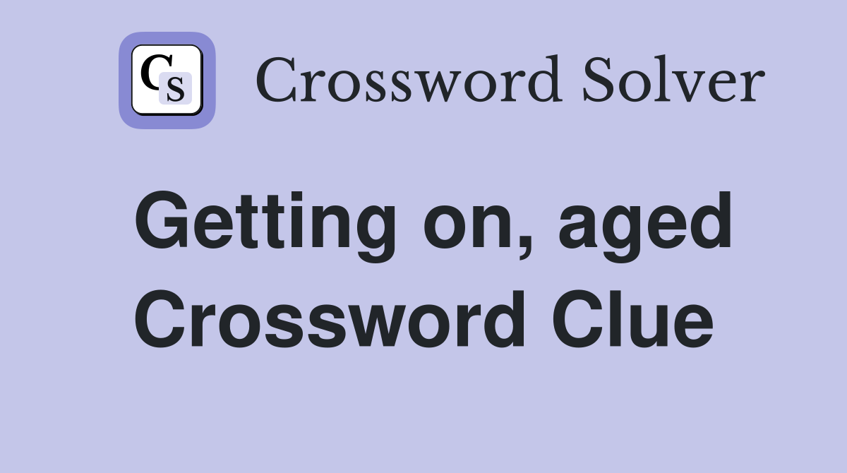 Getting on, aged Crossword Clue