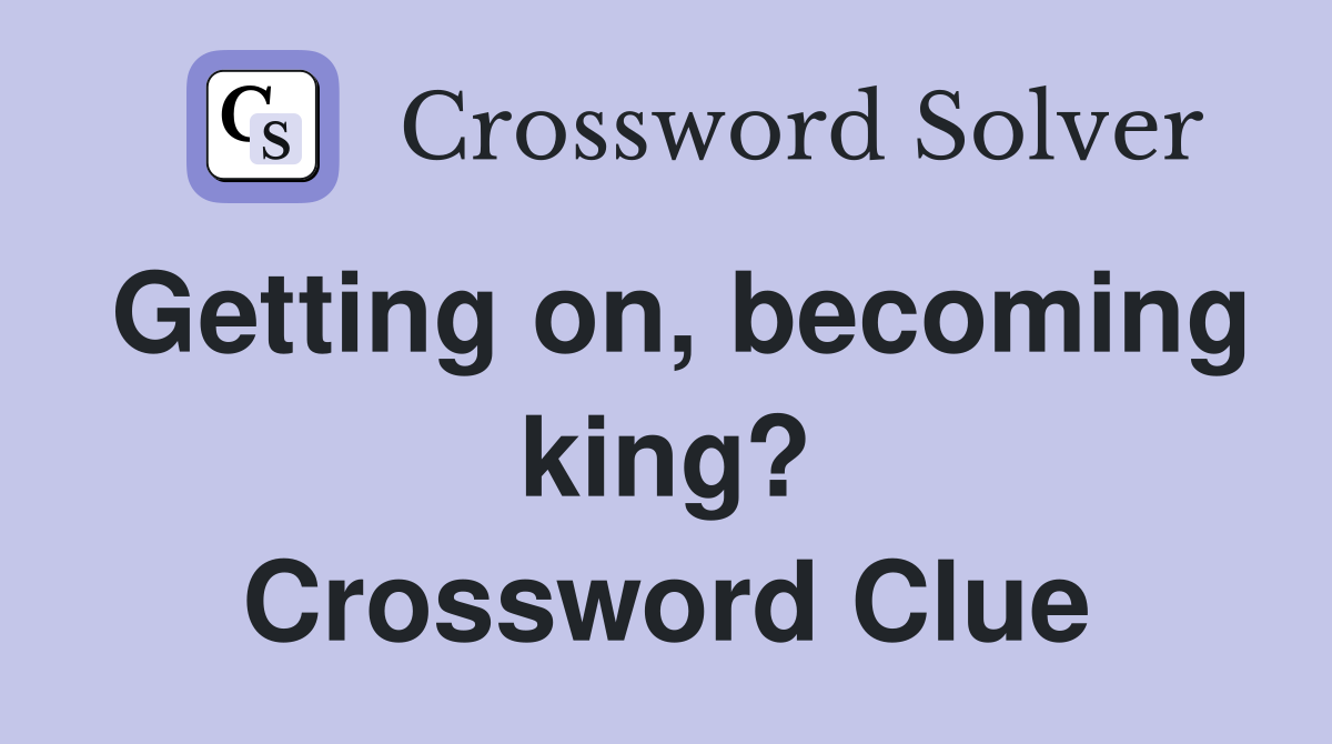 Getting on, becoming king? Crossword Clue