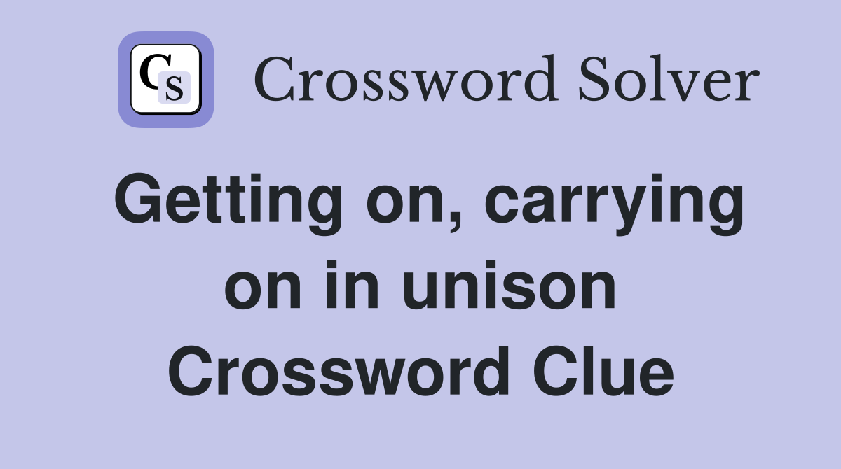 Getting on, carrying on in unison Crossword Clue