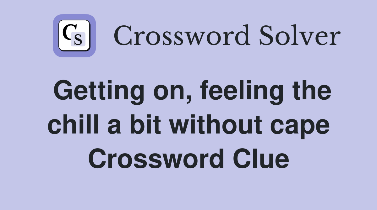 Getting on, feeling the chill a bit without cape Crossword Clue