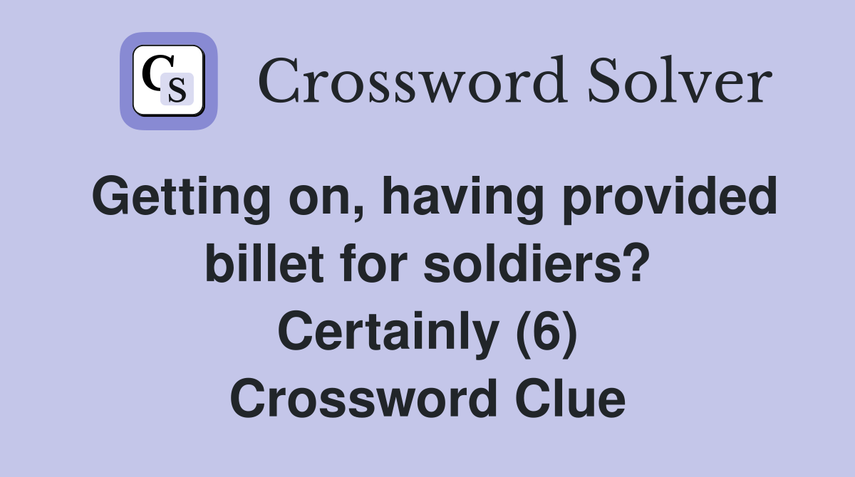Getting on, having provided billet for soldiers? Certainly (6) Crossword Clue
