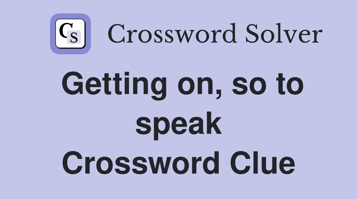 Getting on, so to speak Crossword Clue