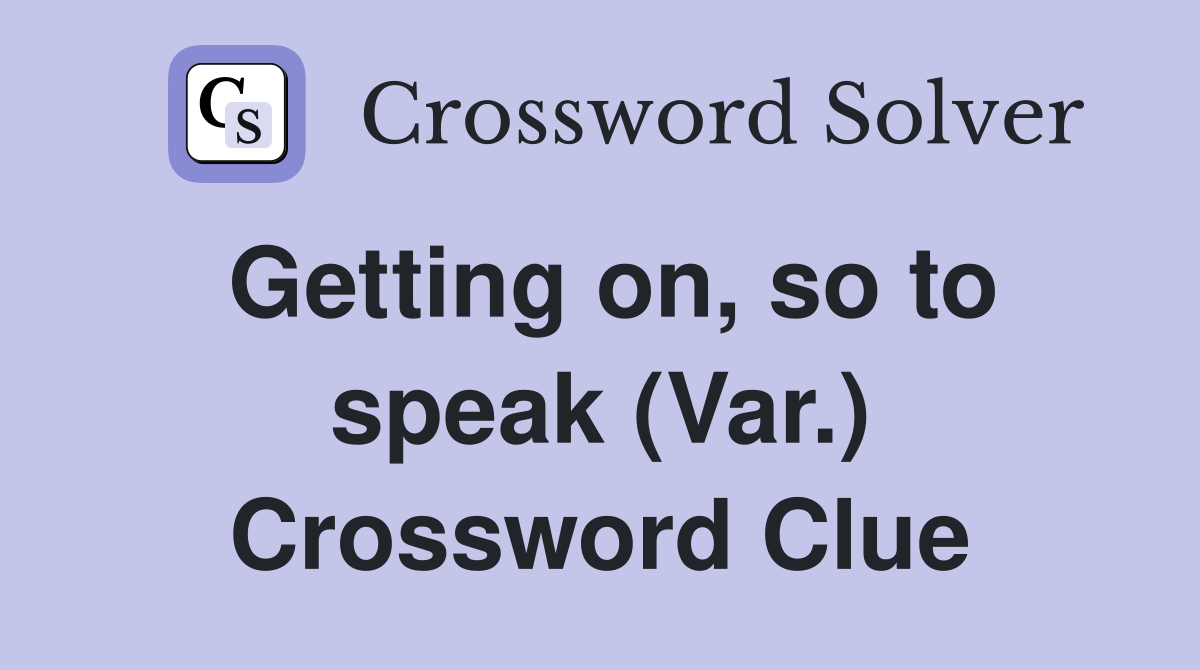 Getting on, so to speak (Var.) Crossword Clue