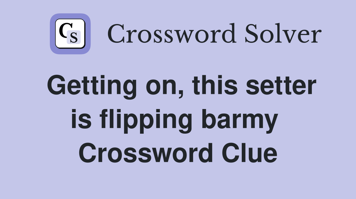 Getting on, this setter is flipping barmy  Crossword Clue