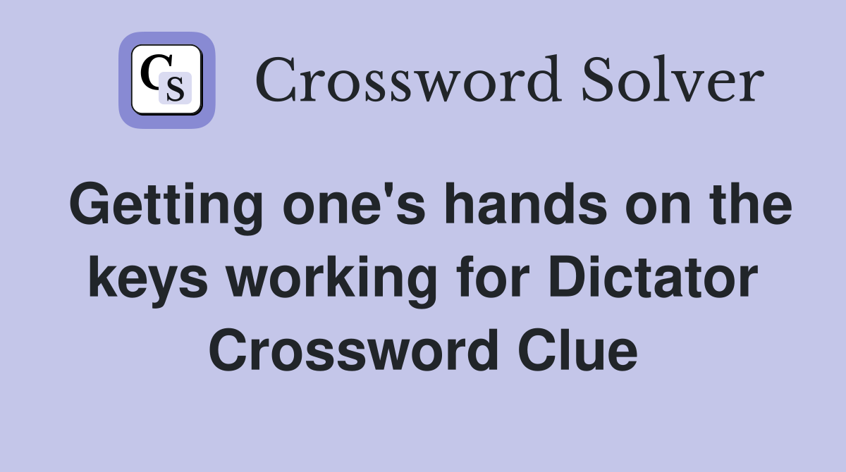 Getting one's hands on the keys working for Dictator Crossword Clue