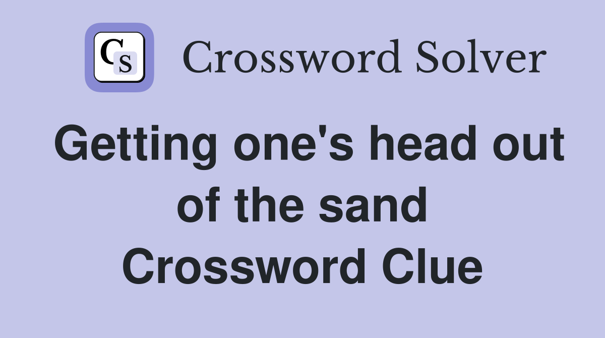 Getting one's head out of the sand Crossword Clue