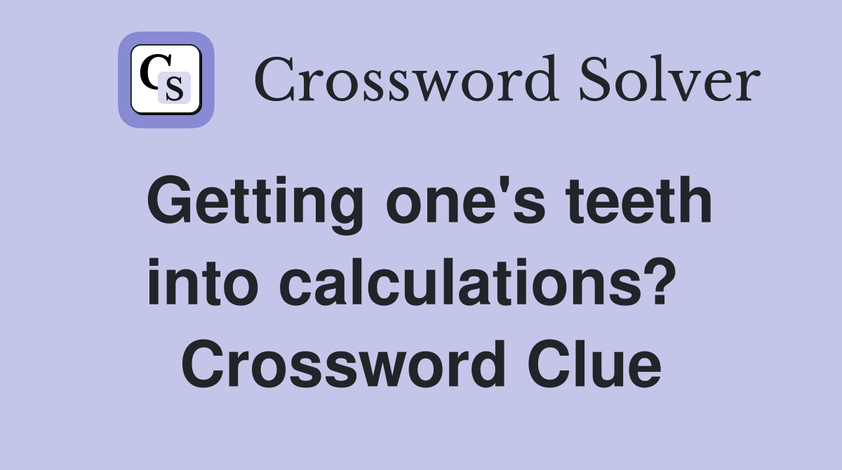 Getting one's teeth into calculations?  Crossword Clue