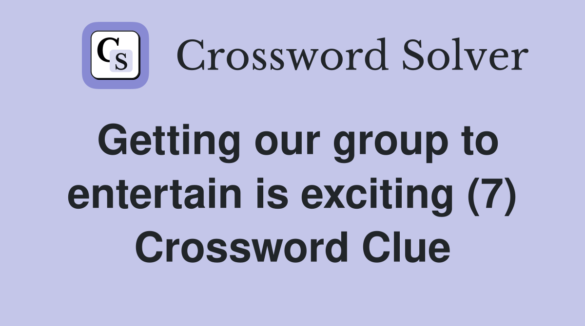 Getting our group to entertain is exciting (7) Crossword Clue
