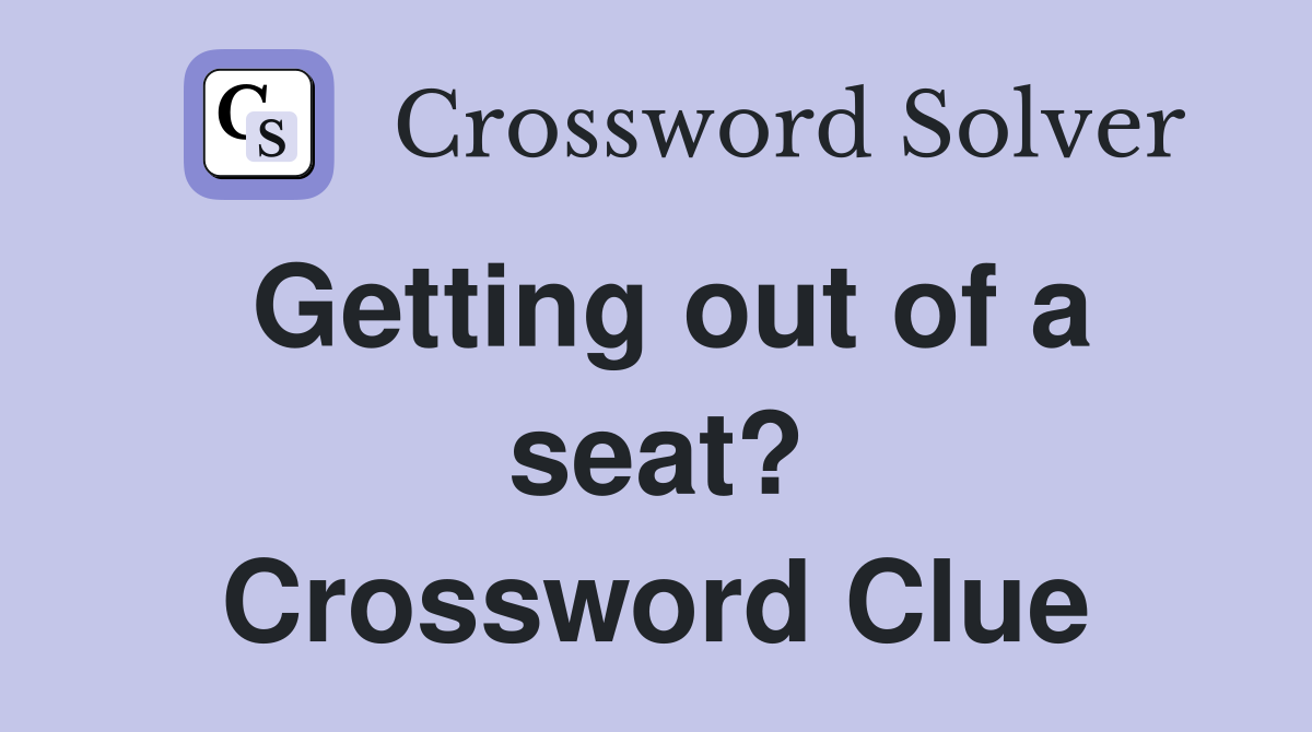 Getting out of a seat? Crossword Clue