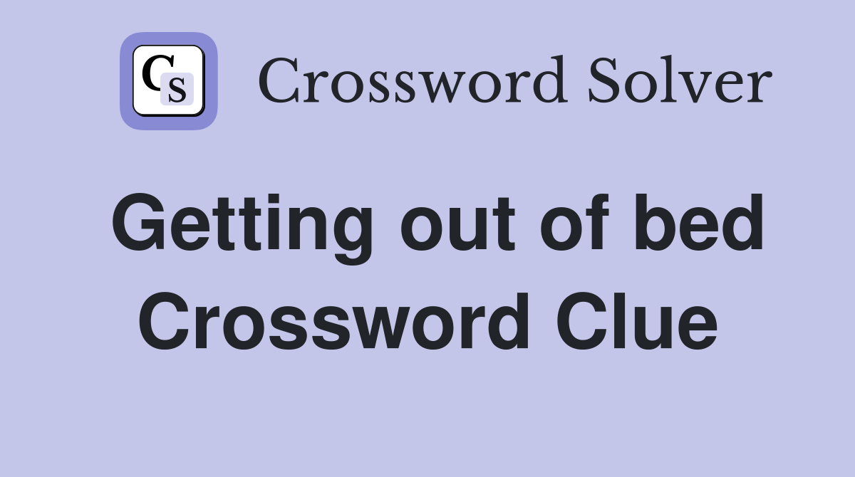 Getting out of bed Crossword Clue