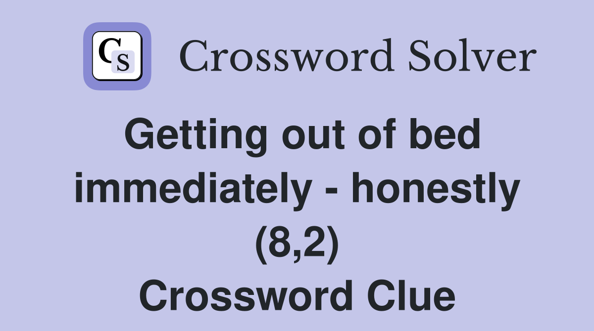 Getting out of bed immediately - honestly (8,2) Crossword Clue